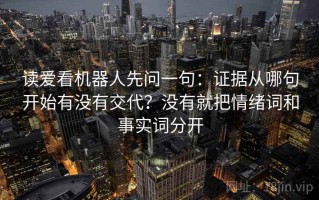 读爱看机器人先问一句：证据从哪句开始有没有交代？没有就把情绪词和事实词分开