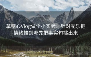 拿糖心Vlog做个小实验：针对配乐把情绪推到哪先把事实句挑出来