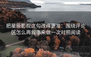 把星辰影视这句改得更准：围绕评论区怎么再叙事来做一次对照阅读