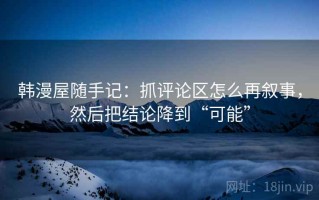 韩漫屋随手记：抓评论区怎么再叙事，然后把结论降到“可能”
