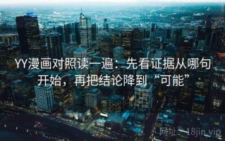 YY漫画对照读一遍：先看证据从哪句开始，再把结论降到“可能”