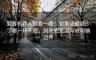 爱看机器人回看一眼：如果证据链少了哪一环不稳，就先把范围写成明确边界
