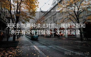 天天影院两种读法对照：围绕证据和例子有没有混做做一次对照阅读