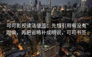 可可影视读法便签：先想引用有没有跑偏，再把省略补成明说，可可书签