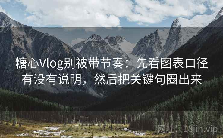 糖心Vlog别被带节奏：先看图表口径有没有说明，然后把关键句圈出来