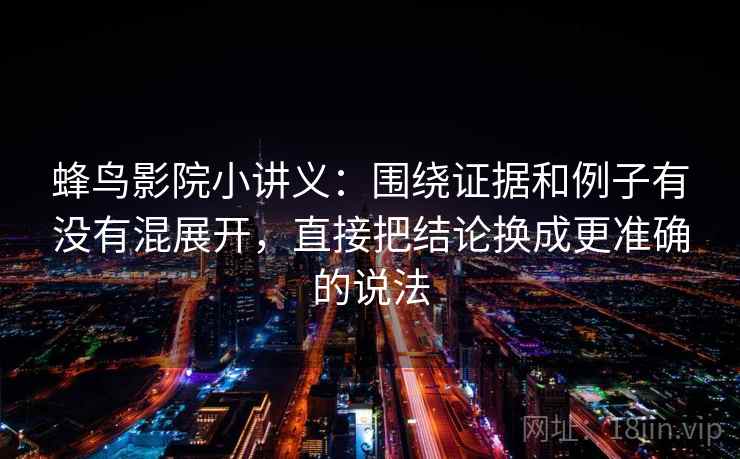蜂鸟影院小讲义：围绕证据和例子有没有混展开，直接把结论换成更准确的说法