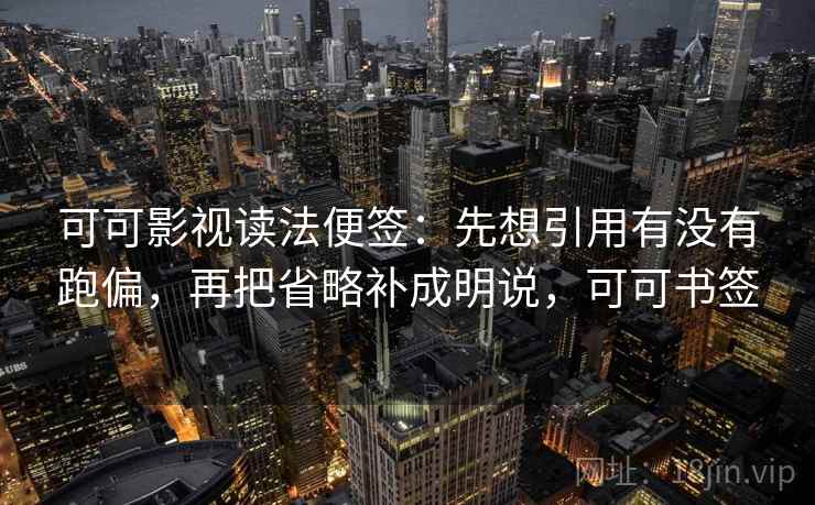 可可影视读法便签：先想引用有没有跑偏，再把省略补成明说，可可书签