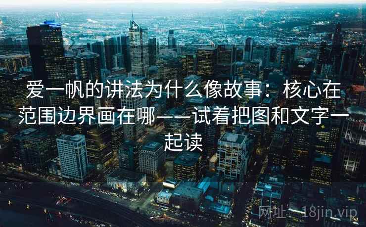爱一帆的讲法为什么像故事：核心在范围边界画在哪——试着把图和文字一起读