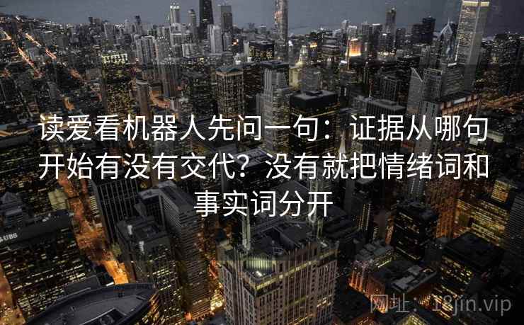 读爱看机器人先问一句：证据从哪句开始有没有交代？没有就把情绪词和事实词分开