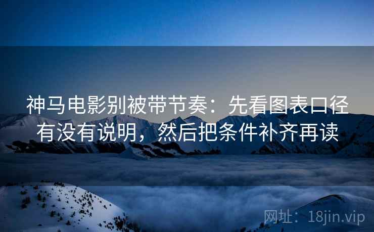 神马电影别被带节奏：先看图表口径有没有说明，然后把条件补齐再读