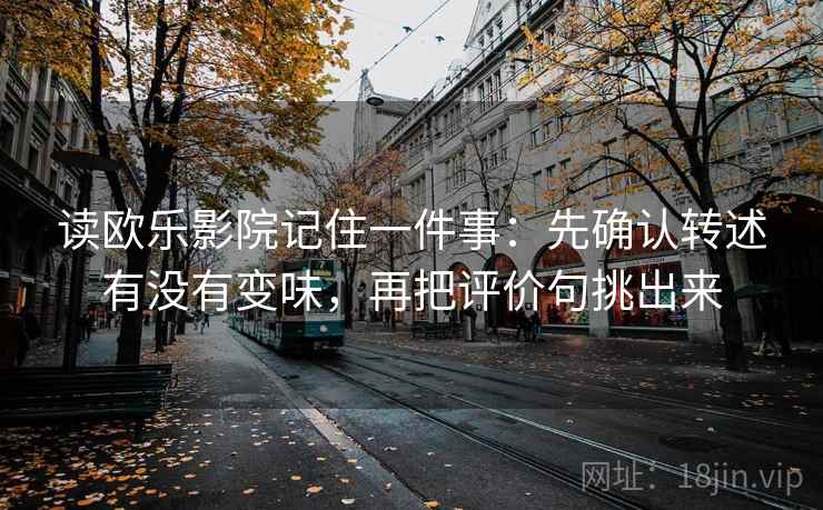 读欧乐影院记住一件事：先确认转述有没有变味，再把评价句挑出来