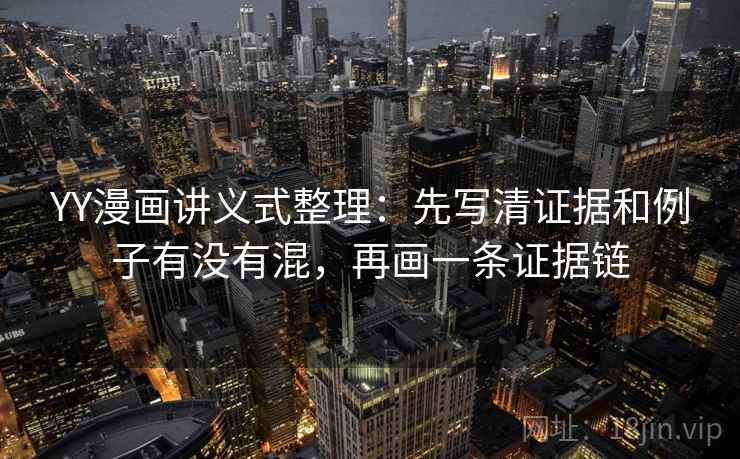 YY漫画讲义式整理：先写清证据和例子有没有混，再画一条证据链