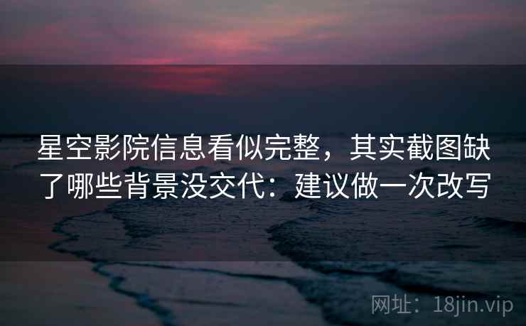星空影院信息看似完整，其实截图缺了哪些背景没交代：建议做一次改写