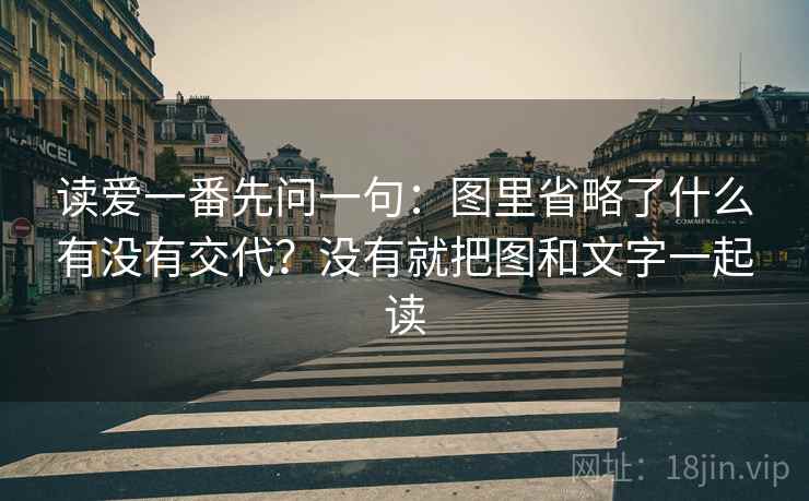读爱一番先问一句：图里省略了什么有没有交代？没有就把图和文字一起读