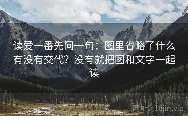读爱一番先问一句：图里省略了什么有没有交代？没有就把图和文字一起读